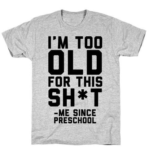 I'm Too Old for This Sh*t- Me Since Preschool T-Shirt