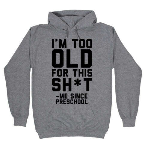 I'm Too Old for This Sh*t- Me Since Preschool Hooded Sweatshirt