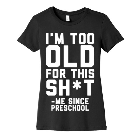 I'm Too Old for This Sh*t- Me Since Preschool Womens T-Shirt