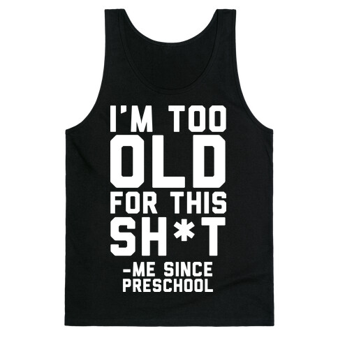 I'm Too Old for This Sh*t- Me Since Preschool Tank Top