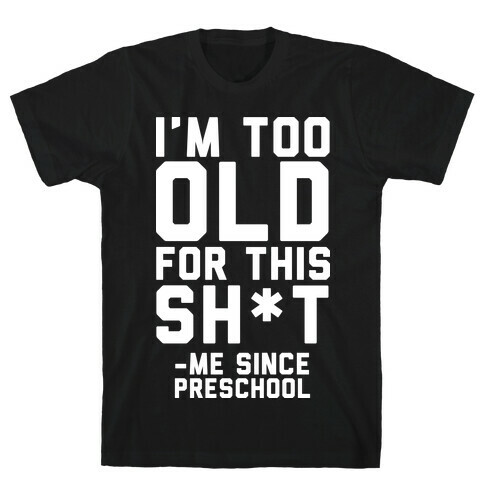 I'm Too Old for This Sh*t- Me Since Preschool T-Shirt