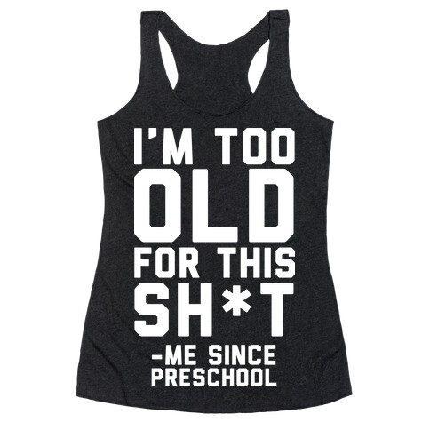 I'm Too Old for This Sh*t- Me Since Preschool Racerback Tank Top