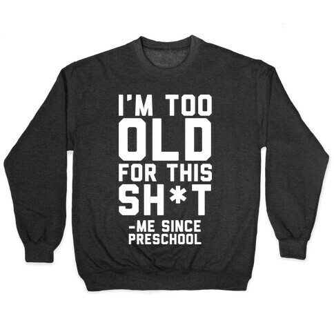 I'm Too Old for This Sh*t- Me Since Preschool Pullover