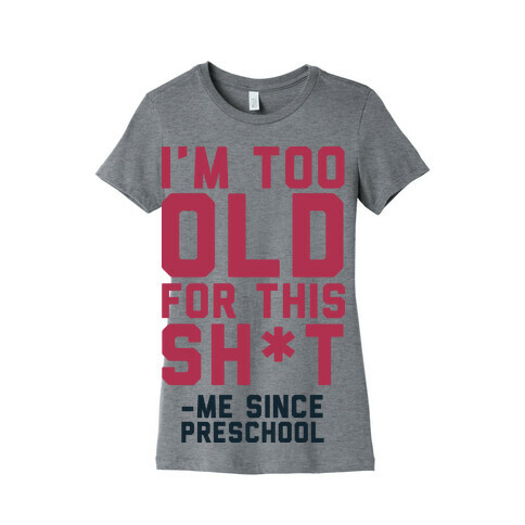 I'm Too Old for This Sh*t- Me Since Preschool Womens T-Shirt