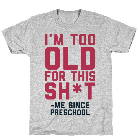 I'm Too Old for This Sh*t- Me Since Preschool T-Shirt