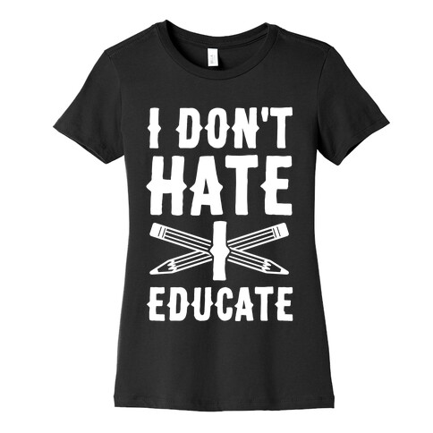 I Don't Hate, I Educate Womens T-Shirt