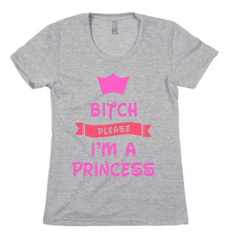 Bitch Please I'm a Princess Womens T-Shirt