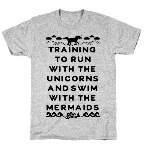 Training to Run with the Unicorns and Swim with the Mermaids T-Shirt