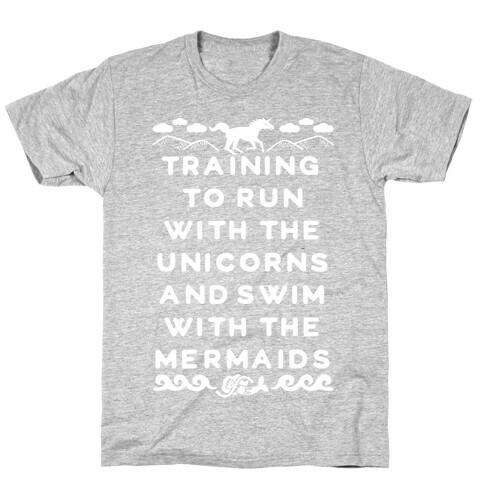 Training to Run with the Unicorns and Swim with the Mermaids T-Shirt