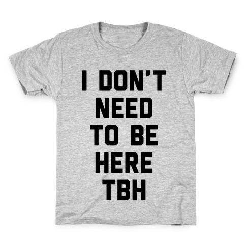 I Don't Need To Be Here TBH Kids T-Shirt