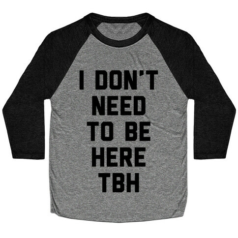 I Don't Need To Be Here TBH Baseball Tee
