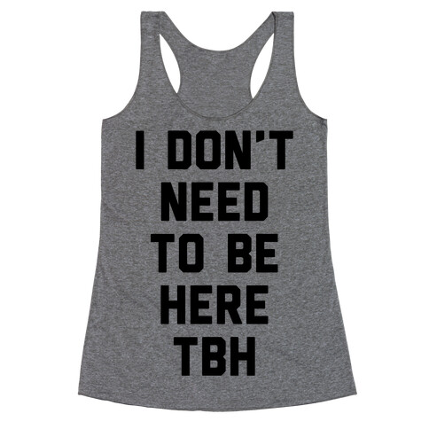 I Don't Need To Be Here TBH Racerback Tank Top