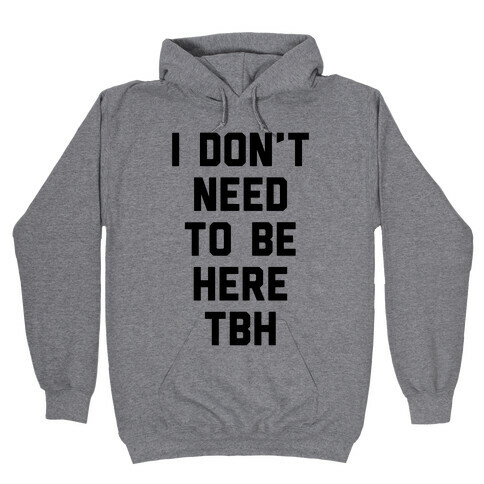I Don't Need To Be Here TBH Hooded Sweatshirt