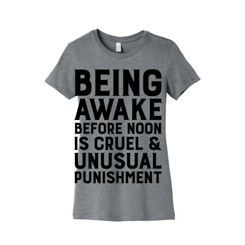 Being Awake Before Noon is Cruel & Unusual Punishment Womens T-Shirt