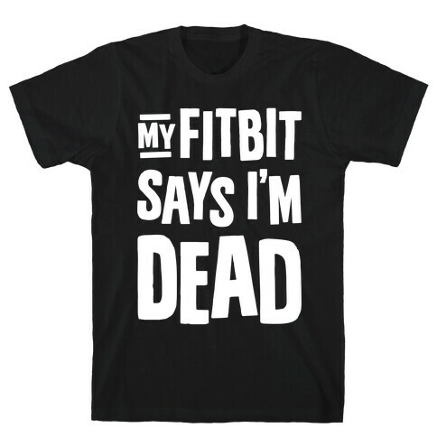 My Fitbit Says I'm Dead T-Shirt