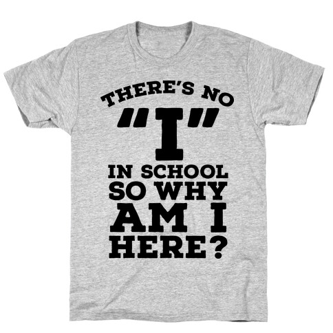 There's No "I" in School so Why am I Here? T-Shirt