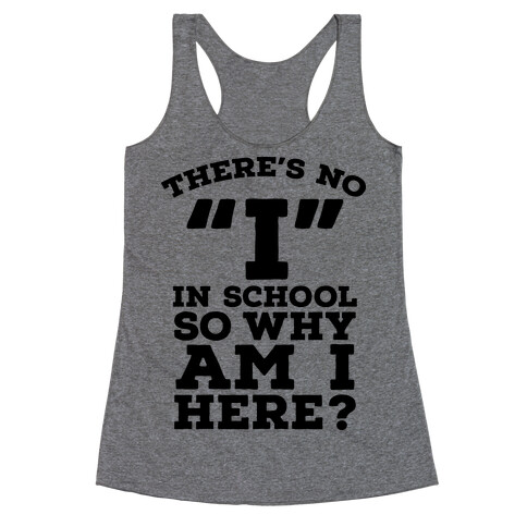 There's No "I" in School so Why am I Here? Racerback Tank Top