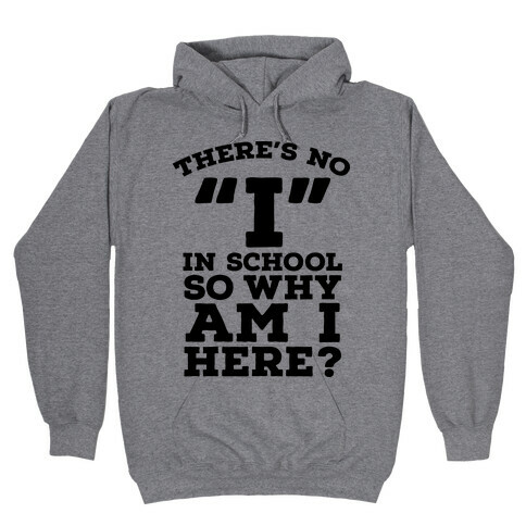 There's No "I" in School so Why am I Here? Hooded Sweatshirt