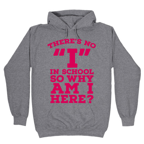 There's No "I" in School so Why am I Here? Hooded Sweatshirt