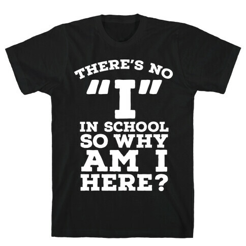 There's No "I" in School so Why am I Here? T-Shirt