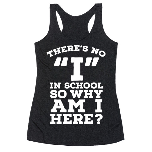 There's No "I" in School so Why am I Here? Racerback Tank Top