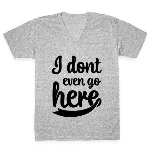 I Don't Even Go Here V-Neck Tee Shirt