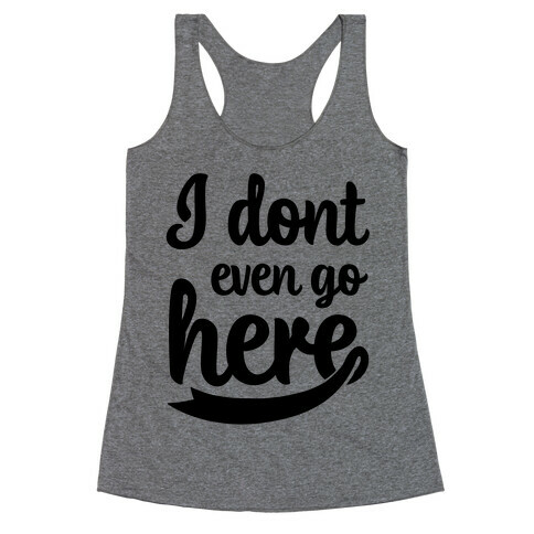 I Don't Even Go Here Racerback Tank Top