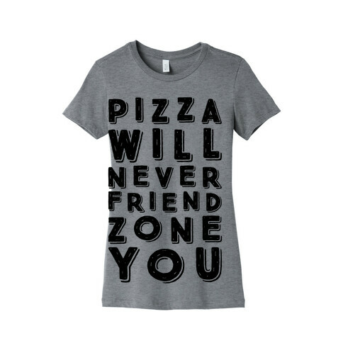 Pizza Will Never Friend Zone You Womens T-Shirt