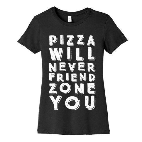 Pizza Will Never Friend Zone You Womens T-Shirt