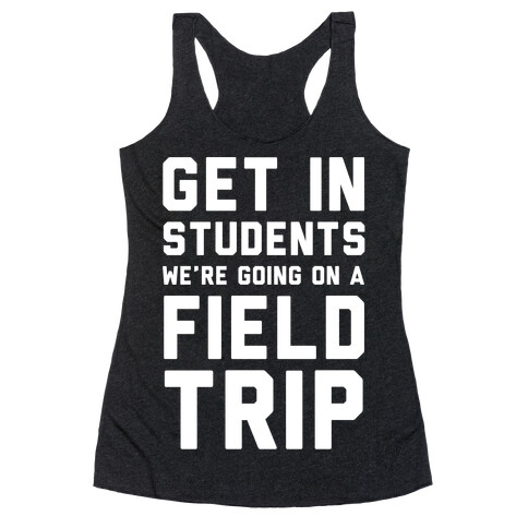 Get In Students We're Going On A Field Trip Racerback Tank Top