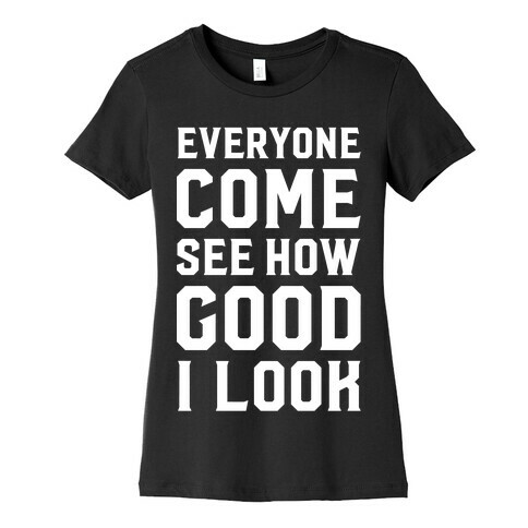 Everyone Come See How Good I Look Womens T-Shirt