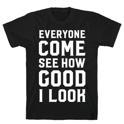 Everyone Come See How Good I Look T-Shirt