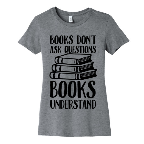 Books Don't Ask Questions Books Understand Womens T-Shirt