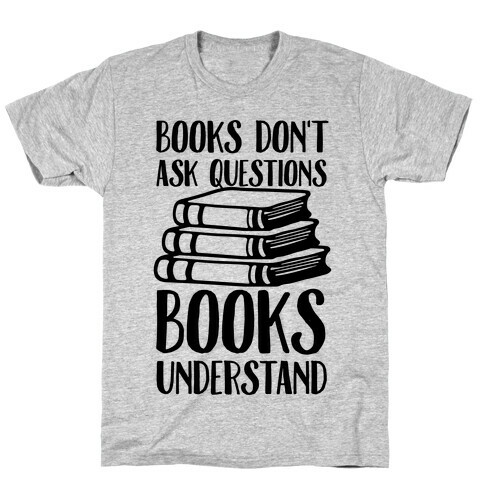 Books Don't Ask Questions Books Understand T-Shirt