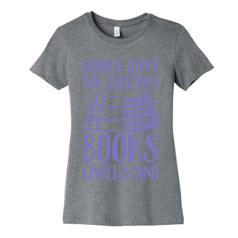 Books Don't Ask Questions Books Understand Womens T-Shirt