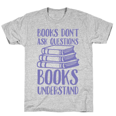 Books Don't Ask Questions Books Understand T-Shirt