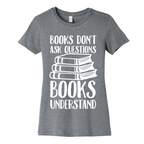 Books Don't Ask Questions Books Understand Womens T-Shirt