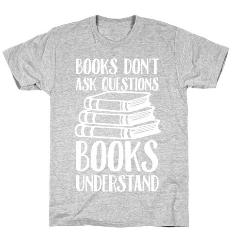 Books Don't Ask Questions Books Understand T-Shirt