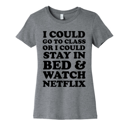 I Could Go To Class Or I Could Stay In Bed & Watch Netflix Womens T-Shirt