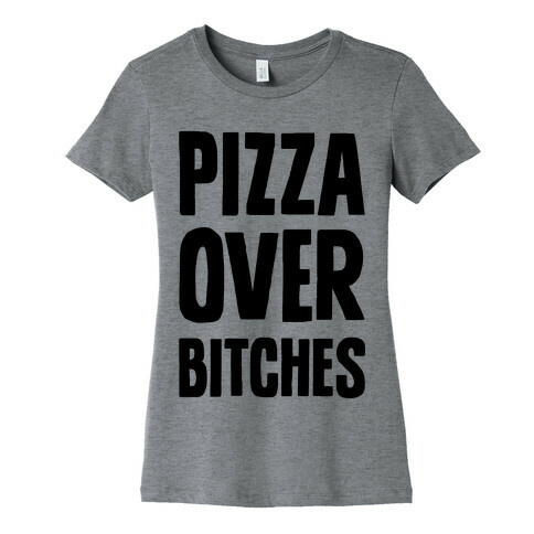 Pizza Over Bitches Womens T-Shirt