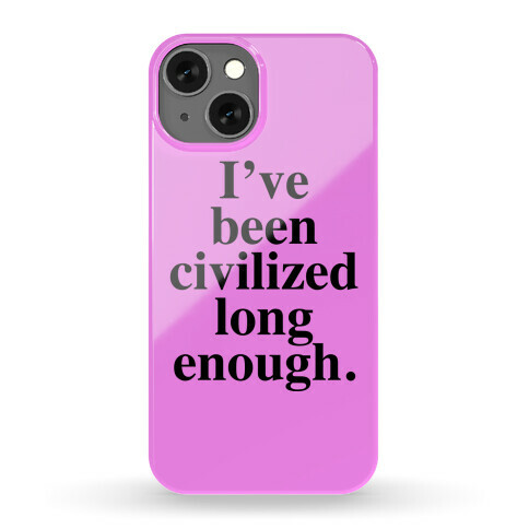 I've Been Civilized Long Enough. Phone Case