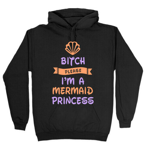Bitch Please I'm a Mermaid Princess Hooded Sweatshirt