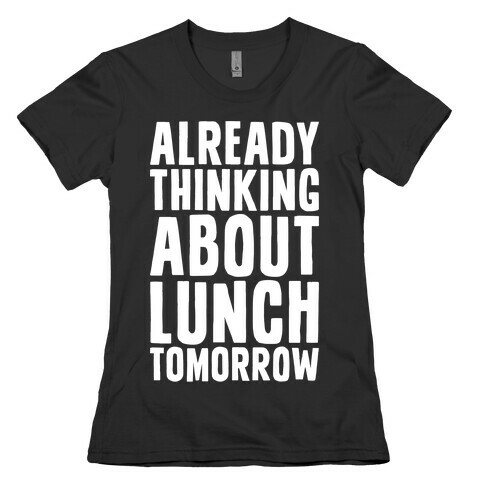 Already Thinking About Lunch Tomorrow Womens T-Shirt