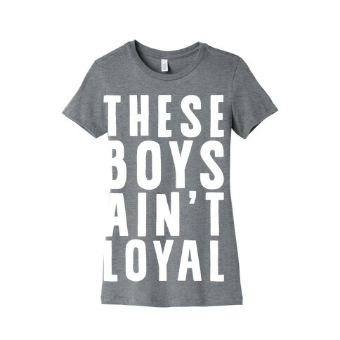 These Boys Ain't Loyal Womens T-Shirt