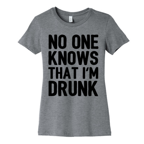 No One Knows That I'm Drunk Womens T-Shirt