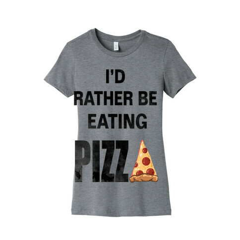 I'd Rather Be Eating Pizza Womens T-Shirt