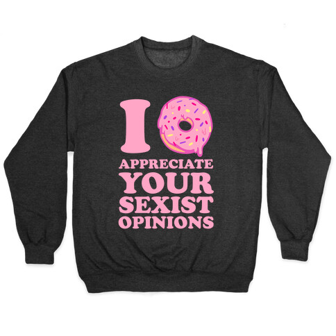 I (Donut) Appreciate Your Sexist Opinions Pullover