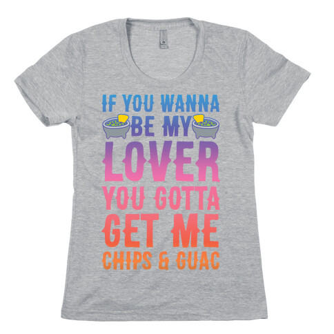 If You Wanna Be My Lover You Gotta Get Me Chips & Guac Womens T-Shirt