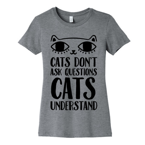 Cats Don't Ask Questions Cats Understand Womens T-Shirt