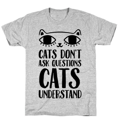 Cats Don't Ask Questions Cats Understand T-Shirt